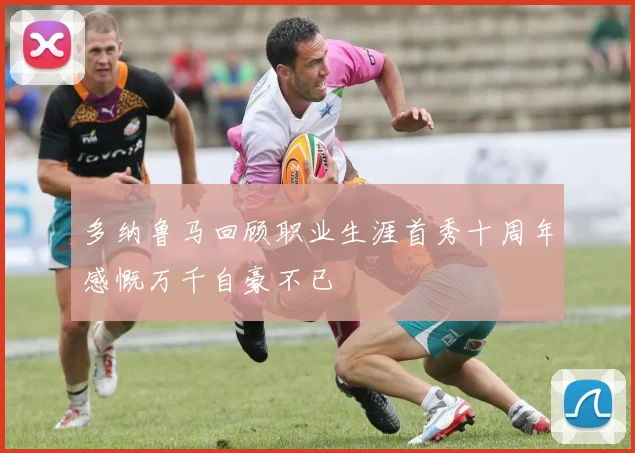 多纳鲁马回顾职业生涯首秀十周年感慨万千自豪不已