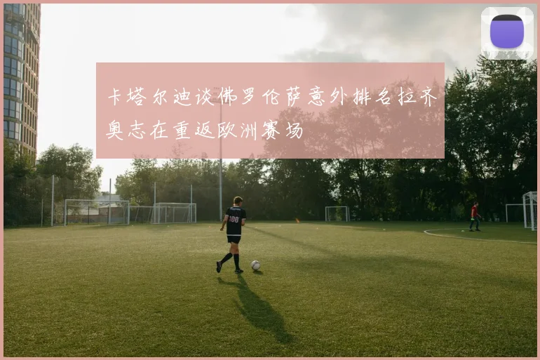 卡塔尔迪谈佛罗伦萨意外排名拉齐奥志在重返欧洲赛场