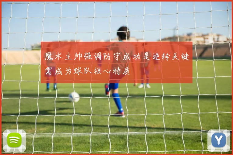 魔术主帅强调防守成功是逆转关键需成为球队核心特质
