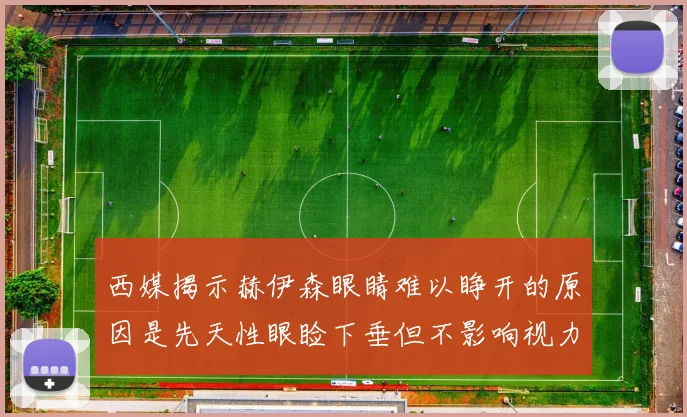 西媒揭示赫伊森眼睛难以睁开的原因是先天性眼睑下垂但不影响视力