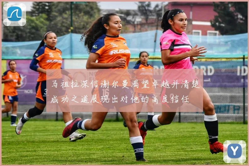 马祖拉深信谢尔曼渴望卓越并清楚成功之道展现出对他的高度信任