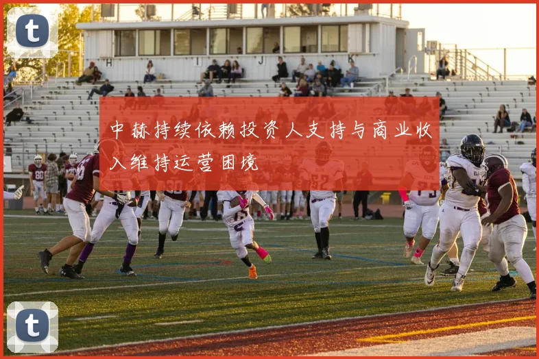 中赫持续依赖投资人支持与商业收入维持运营困境