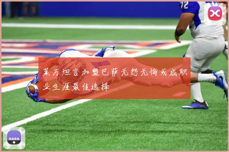莱万坦言加盟巴萨无怨无悔或成职业生涯最佳选择