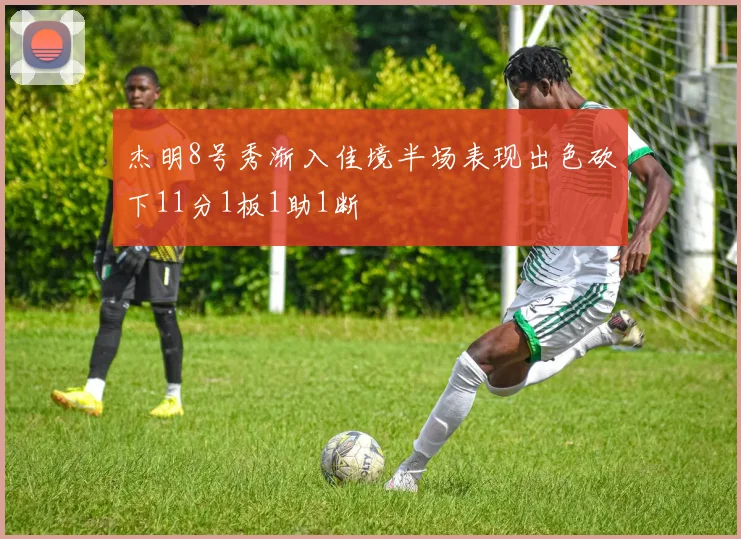 杰明8号秀渐入佳境半场表现出色砍下11分1板1助1断