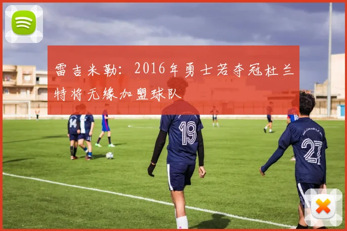 雷吉米勒：2016年勇士若夺冠杜兰特将无缘加盟球队