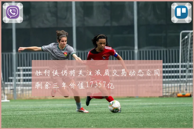 独行侠仍将关注浓眉交易动态合同剩余三年价值17357亿