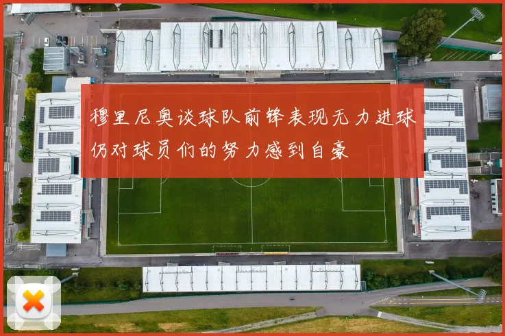 穆里尼奥谈球队前锋表现无力进球仍对球员们的努力感到自豪