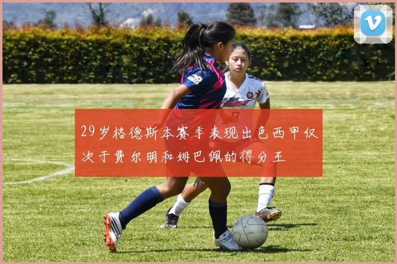 29岁格德斯本赛季表现出色西甲仅次于费尔明和姆巴佩的得分王